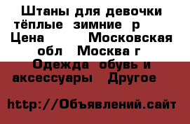 Штаны для девочки тёплые, зимние, р.116 › Цена ­ 500 - Московская обл., Москва г. Одежда, обувь и аксессуары » Другое   